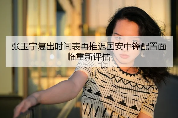 张玉宁复出时间表再推迟国安中锋配置面临重新评估
